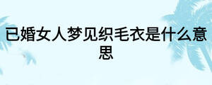 已婚女人梦见织毛衣是什么意思