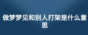 做梦梦见和别人打架是什么意思