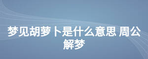 梦见胡萝卜是什么意思 周公解梦