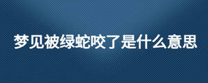 梦见被绿蛇咬了是什么意思