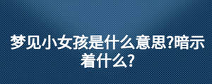 梦见小女孩是什么意思?暗示着什么?