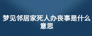 梦见邻居家死人办丧事是什么意思