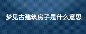 梦见古建筑房子是什么意思