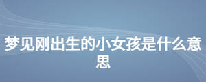 梦见刚出生的小女孩是什么意思