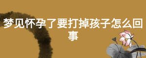 梦见怀孕了要打掉孩子怎么回事