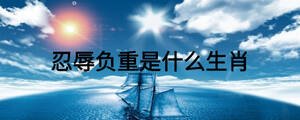 忍辱负重是什么生肖