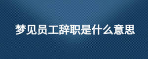 梦见员工辞职是什么意思