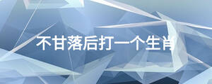 不甘落后打一个生肖