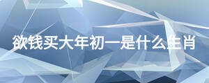 欲钱买大年初一是什么生肖