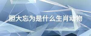 胆大忘为是什么生肖动物