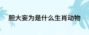 胆大妄为是什么生肖动物