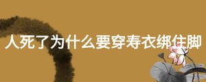 人死了为什么要穿寿衣绑住脚