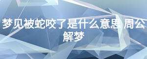 梦见被蛇咬了是什么意思 周公解梦