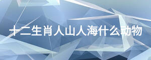十二生肖人山人海什么动物