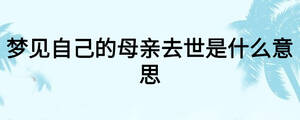 梦见自己的母亲去世是什么意思
