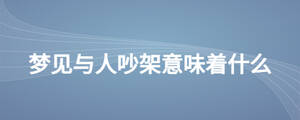 梦见与人吵架意味着什么