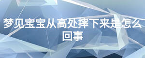 梦见宝宝从高处摔下来是怎么回事