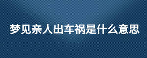 梦见亲人出车祸是什么意思