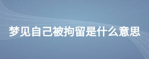 梦见自己被拘留是什么意思