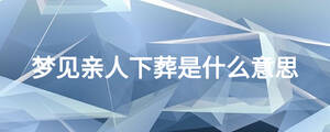 梦见亲人下葬是什么意思
