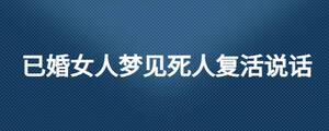 已婚女人梦见死人复活说话