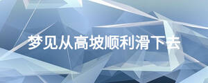 梦见从高坡顺利滑下去