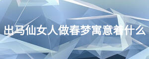 出马仙女人做春梦寓意着什么