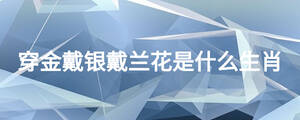 穿金戴银戴兰花是什么生肖