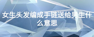 女生头发编成手链送给男生什么意思
