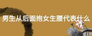 男生从后面抱女生腰代表什么