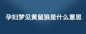 孕妇梦见黄鼠狼是什么意思
