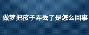 做梦把孩子弄丢了是怎么回事