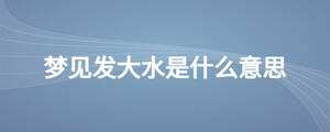 梦见发大水是什么意思