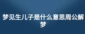 梦见生儿子是什么意思周公解梦