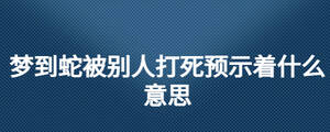 梦到蛇被别人打死预示着什么意思