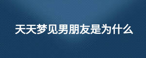 天天梦见男朋友是为什么