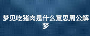 梦见吃猪肉是什么意思周公解梦