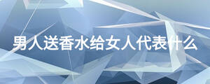 男人送香水给女人代表什么