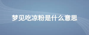 梦见吃凉粉是什么意思
