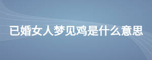 已婚女人梦见鸡是什么意思