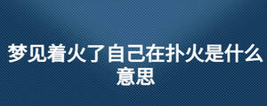 梦见着火了自己在扑火是什么意思