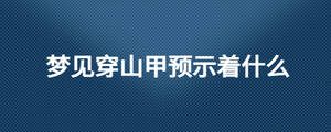 梦见穿山甲预示着什么