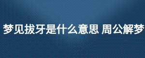 梦见拔牙是什么意思 周公解梦