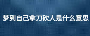 梦到自己拿刀砍人是什么意思