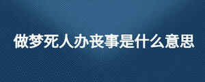 做梦死人办丧事是什么意思