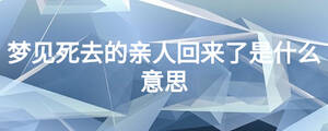 梦见死去的亲人回来了是什么意思