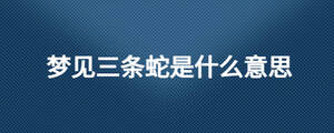 梦见三条蛇是什么意思