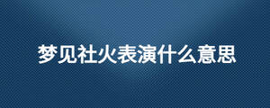 梦见社火表演什么意思