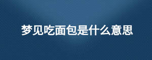 梦见吃面包是什么意思