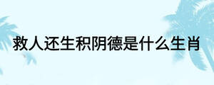 救人还生积阴德是什么生肖